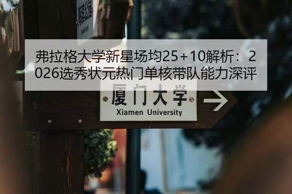 弗拉格大学新星场均25+10解析：2026选秀状元热门单核带队能力深评