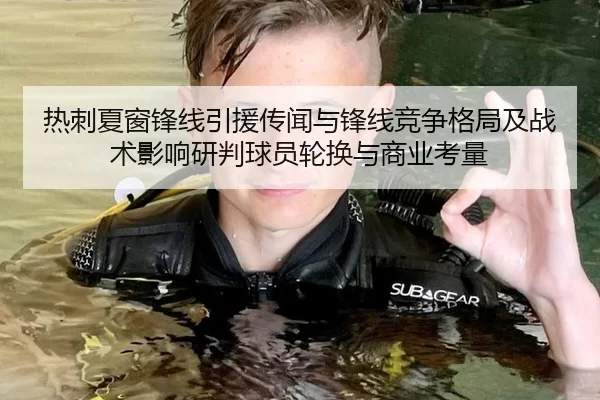 热刺夏窗锋线引援传闻与锋线竞争格局及战术影响研判球员轮换与商业考量
