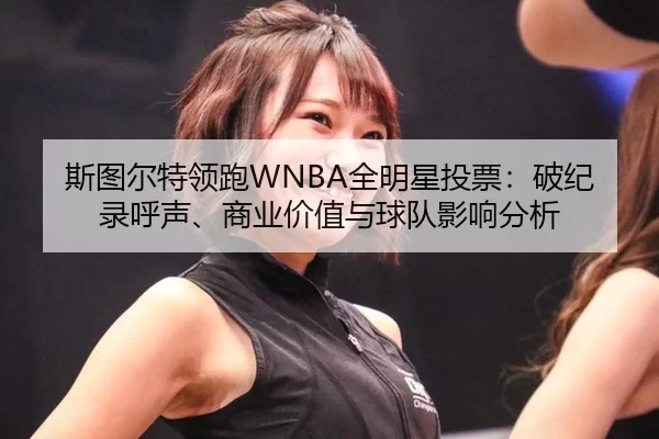 斯图尔特领跑WNBA全明星投票：破纪录呼声、商业价值与球队影响分析