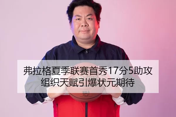 弗拉格夏季联赛首秀17分5助攻 组织天赋引爆状元期待